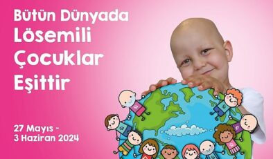 Milletlerarası Lösemili Çocuklar Haftası Başlıyor “Bütün Dünyada Lösemili Çocuklar Eşittir”